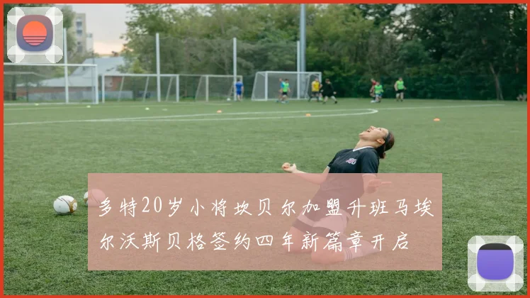 多特20岁小将坎贝尔加盟升班马埃尔沃斯贝格签约四年新篇章开启