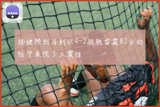 杨健预测马刺以4-2战胜雷霆82分的防守表现令人震惊