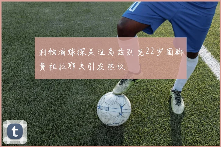 利物浦球探关注乌兹别克22岁国脚费祖拉耶夫引发热议