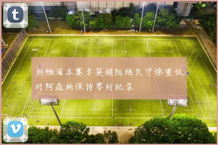 利物浦本赛季英超防线失守惨重仅对阿森纳保持零封纪录