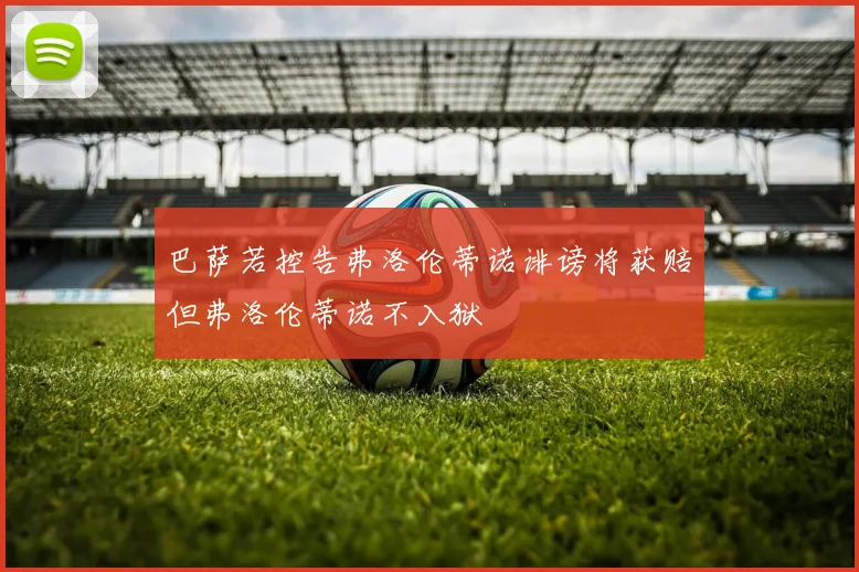 巴萨若控告弗洛伦蒂诺诽谤将获赔但弗洛伦蒂诺不入狱
