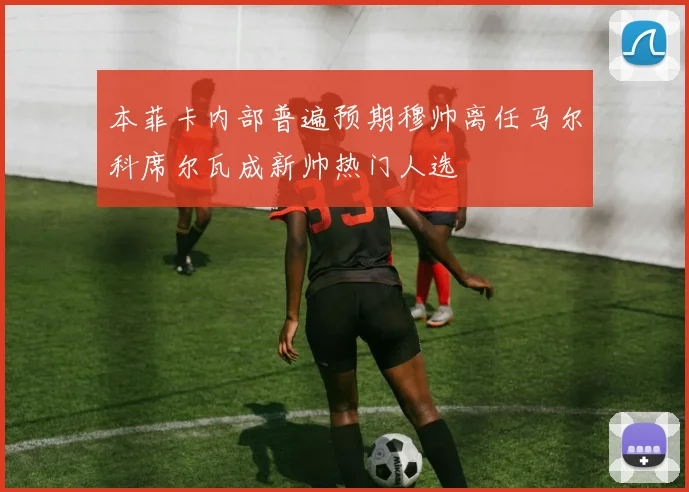 本菲卡内部普遍预期穆帅离任马尔科席尔瓦成新帅热门人选