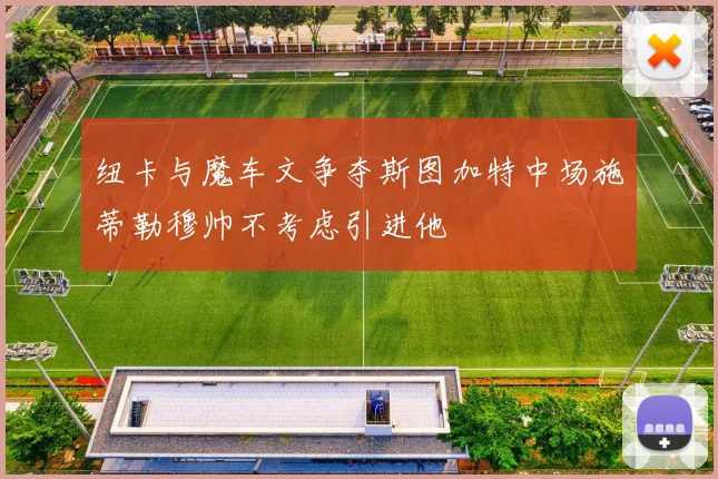 纽卡与魔车文争夺斯图加特中场施蒂勒穆帅不考虑引进他